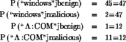 \begin{figure}
\small
\begin{eqnarray*}
P(\lq\lq windows'' \vert benign) &=& 45/47...
...=& 1/12\\
P(\lq\lq *.COM'' \vert malicious) &=& 11/12
\end{eqnarray*} \end{figure}