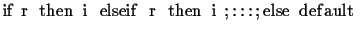 $\mathbf{if}\
r_1\
\mathbf{then}\ i_1\
\mathbf{elseif}\ r_2\ \mathbf{then}\ i_2, \ldots,
\mathbf{else}\ default$